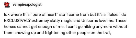 Idk where this “pure of heart” stuff came from but it’s all false. I do EXCLUSIVELY extremey slutty magic and Unicorns love me.